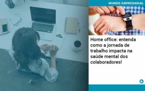 Home Office Entenda Como A Jornada De Trabalho Impacta Na Saude Mental Dos Colaboradores Organização Contábil Lawini - Audicon